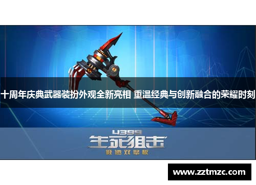 十周年庆典武器装扮外观全新亮相 重温经典与创新融合的荣耀时刻